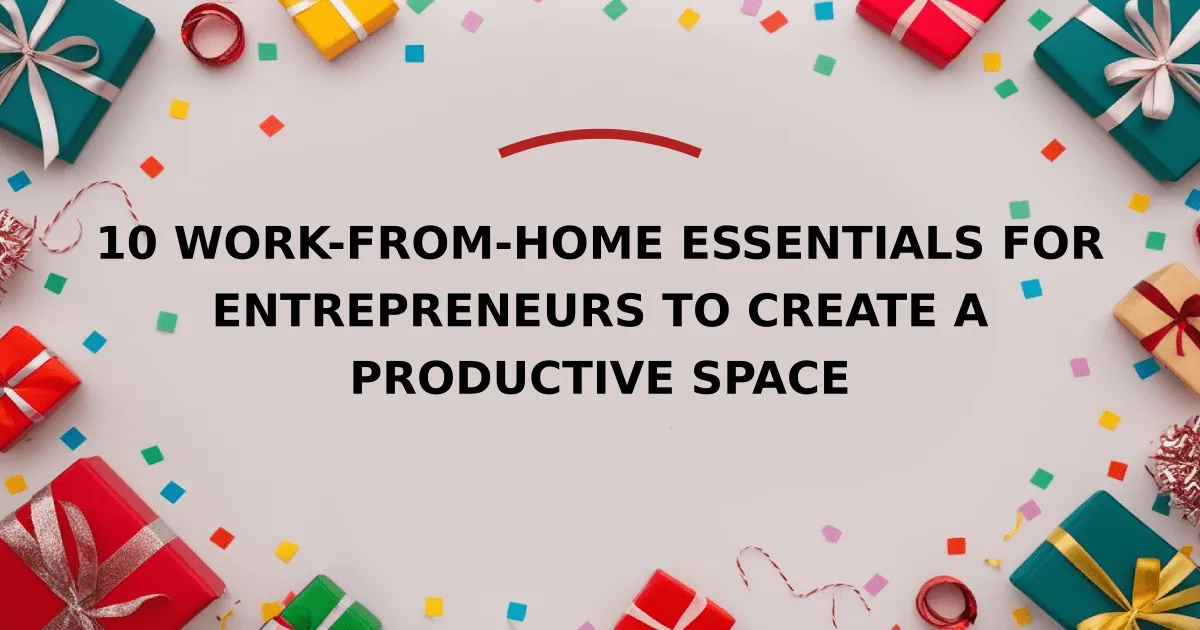 10 Work-from-Home Essentials for Entrepreneurs to Create a Productive Space